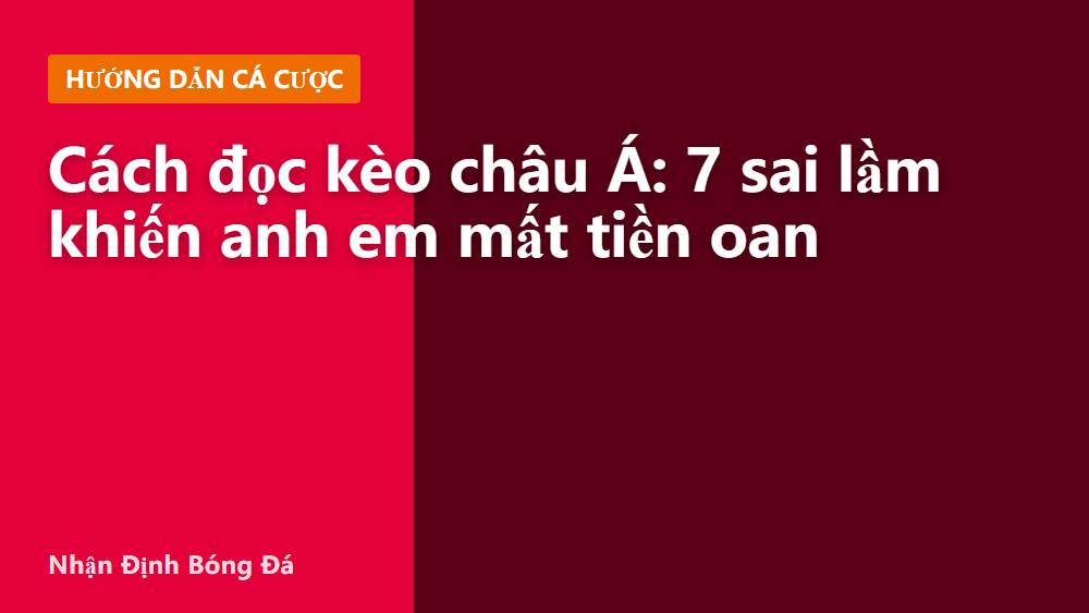 Cách đọc kèo châu Á: 7 sai lầm khiến anh em mất tiền oan