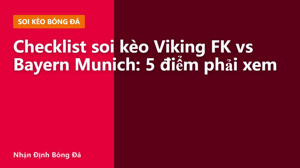 Checklist soi kèo Viking FK vs Bayern Munich: 5 điểm phải xem